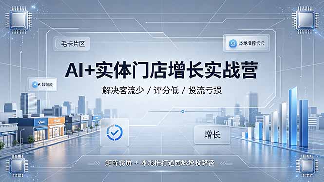 AI+实体门店增长实战营，解决客流少/评分低/投流亏损；矩阵霸屏+本地推打通同城增收路径-天韵资源网