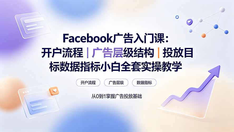 Facebook广告入门课：开户流程｜广告层级结构｜投放目标数据指标小白全套实操教学-天韵资源网