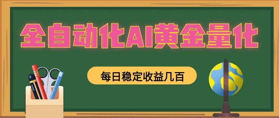 全自动化AI黄金量化，每日稳定收益几百，可放大，可随时变现！-天韵资源网