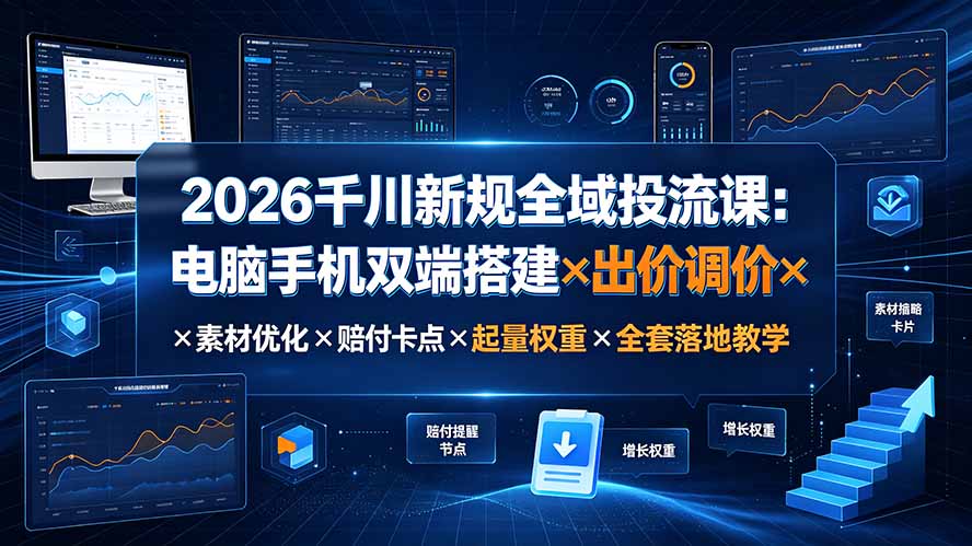 2026千川新规全域投流课：电脑手机双端搭建×出价调价×素材优化×赔付卡点×起量权重×全套落地教学-天韵资源网