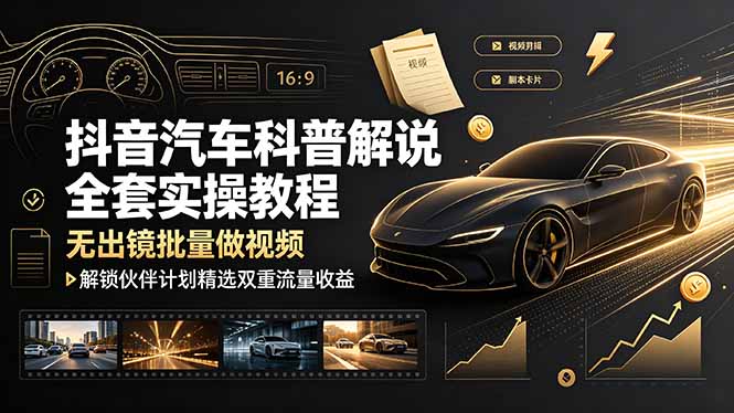 抖音汽车科普解说全套实操教程，无出镜批量做视频，解锁伙伴计划精选双重流量收益-天韵资源网