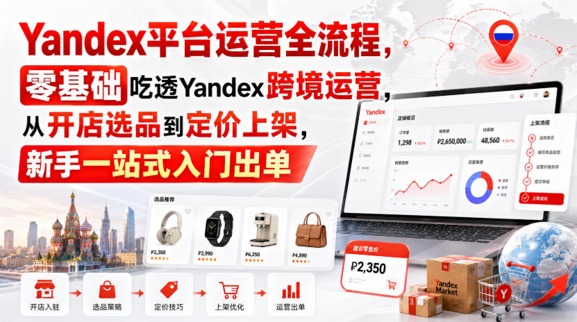 Yandex平台运营全流程，零基础吃透Yandex跨境运营，从开店选品到定价上架，新手一站式入门出单-天韵资源网