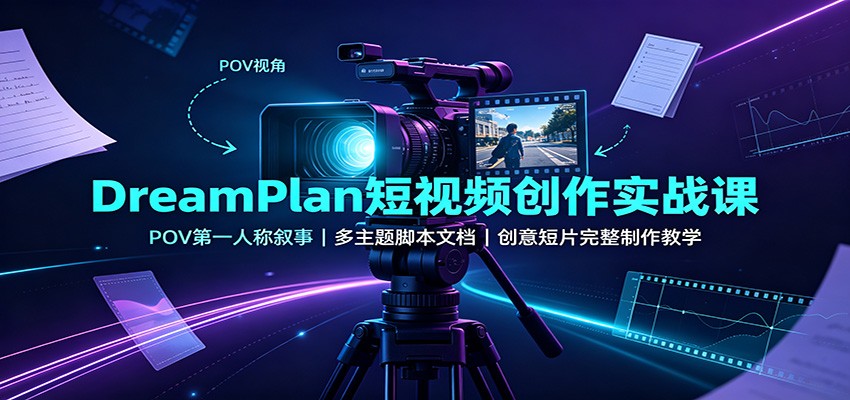 DreamPlan短视频创作实战课：POV第一人称叙事，多主题脚本文档，创意短片完整制作教学-天韵资源网