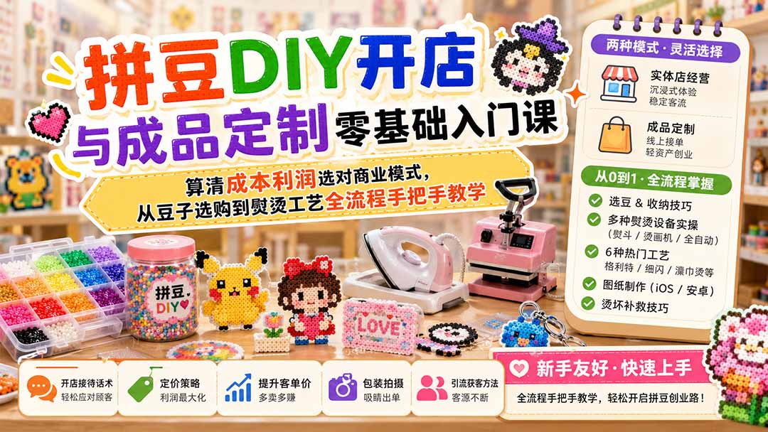 拼豆DIY开店与成品定制零基础入门课；算清成本利润选对商业模式，从豆子选购到熨烫工艺全流程手把手教学-天韵资源网
