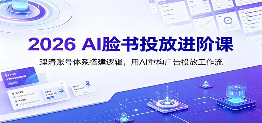 2026 AI脸书投放进阶课：理清账号体系搭建逻辑，用AI重构广告投放工作流(更新)-天韵资源网