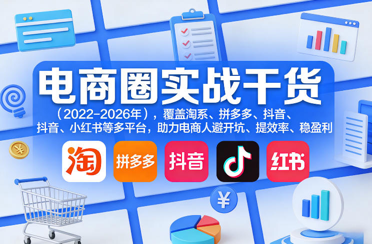 电商圈实战干货(2023-2026年)，覆盖淘系、拼多多、抖音、小红书等多平台，助力电商人避开坑、提效率、稳盈利(更新08月31日)-天韵资源网