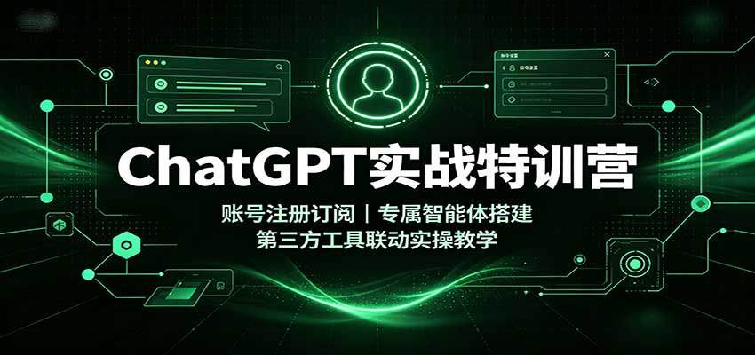 ChatGPT实战特训营：账号注册订阅，专属智能体搭建，第三方工具联动实操教学-天韵资源网