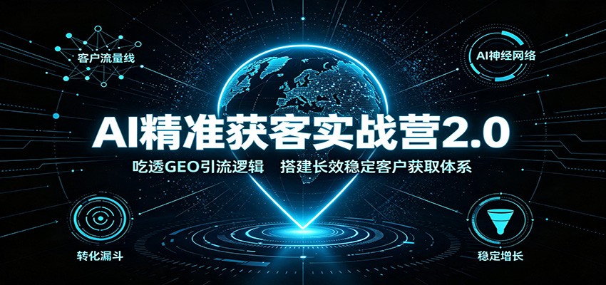 AI精准获客实战营2.0：吃透GEO引流逻辑，搭建长效稳定客户获取体系-天韵资源网