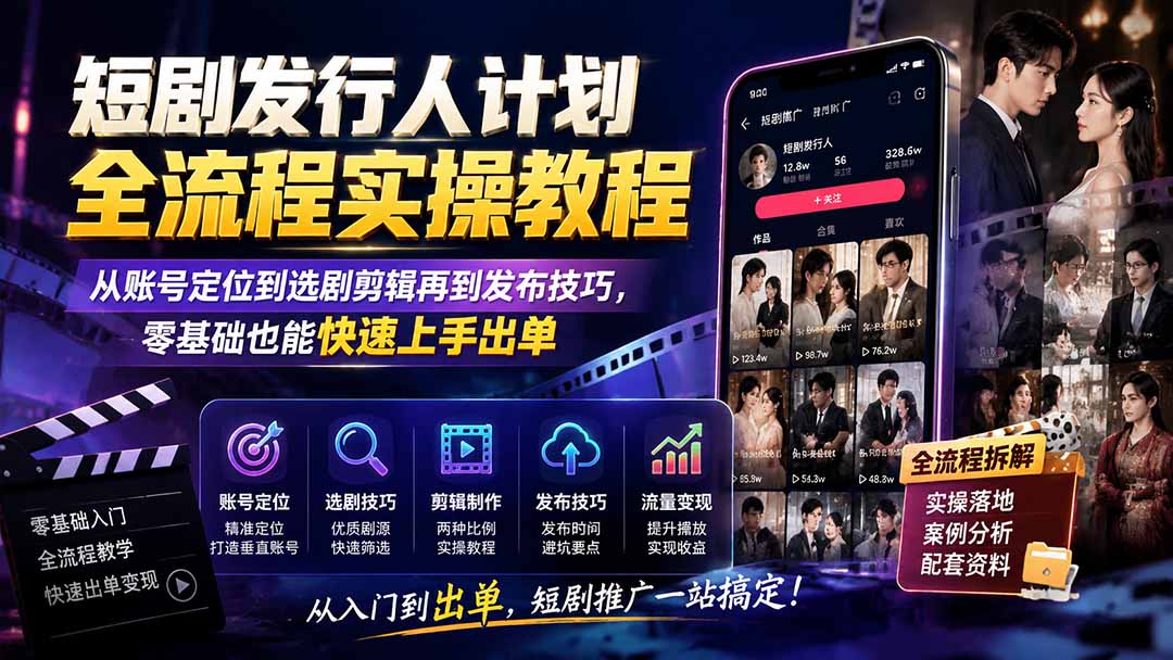 短剧发行人计划全流程实操教程；从账号定位到选剧剪辑再到发布技巧，零基础也能快速上手出单-天韵资源网