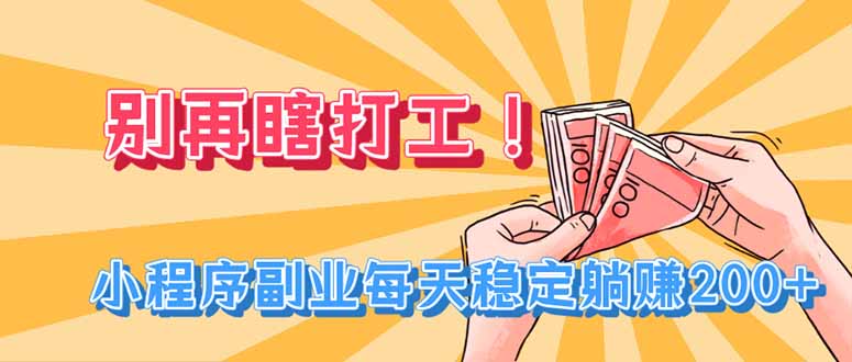 别再瞎打工！小程序副业每天稳定躺赚200+-天韵资源网