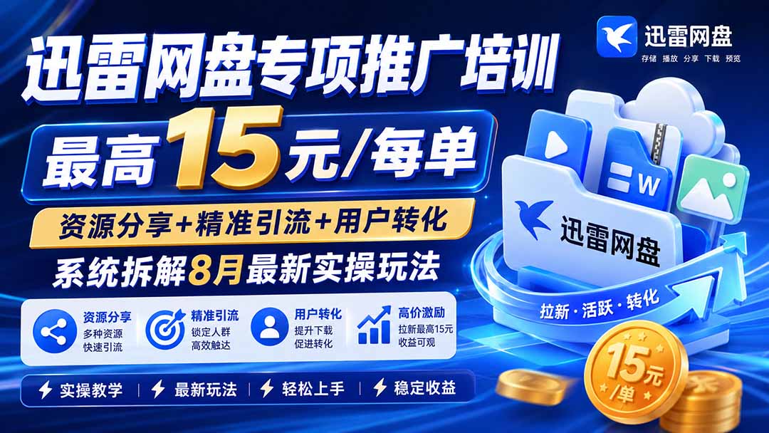 迅雷网盘专项推广培训-更新8月——最高15元/每单，资源分享+精准引流+用户转化，系统拆解最新实操玩法-天韵资源网