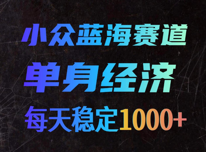 小众蓝海赛道，单身经济，每天稳定1000+，新手友好、门槛极低【揭秘】-天韵资源网