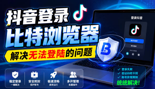抖音登录比特浏览器，解决无法登陆的问题-天韵资源网
