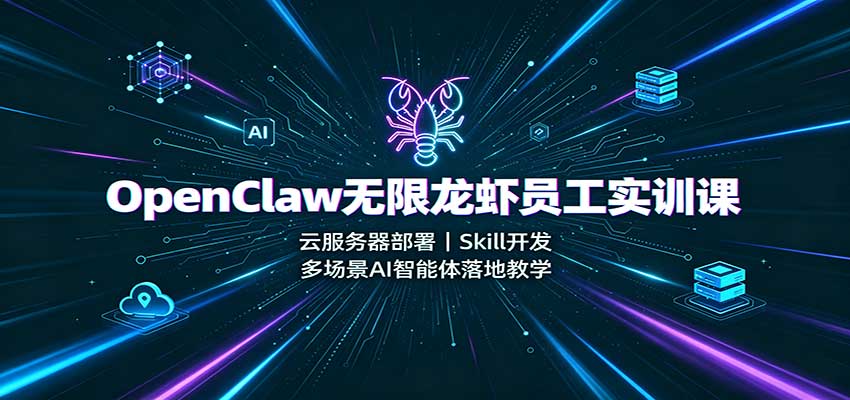 OpenClaw无限龙虾员工实训课：云服务器部署，Skill开发，多场景AI智能体落地教学-天韵资源网