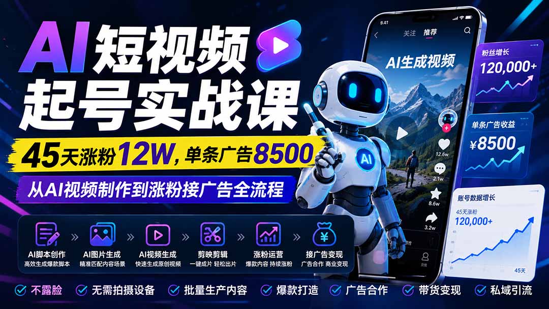 AI短视频起号实战课：45天涨粉12W，单条广告8500，从AI视频制作到涨粉接广告全流程-天韵资源网
