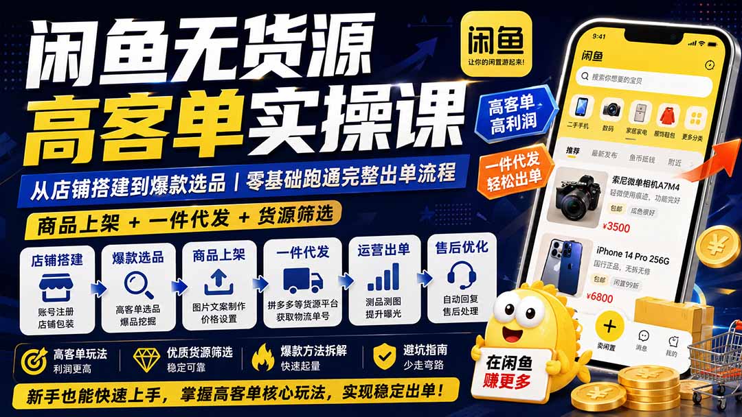 闲鱼无货源高客单实操课：从店铺搭建到爆款选品｜商品上架+一件代发+货源筛选，零基础跑通完整出单流程-天韵资源网