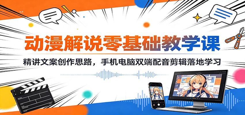 动漫解说零基础教学课：精讲文案创作思路，手机电脑双端配音剪辑落地学习-天韵资源网