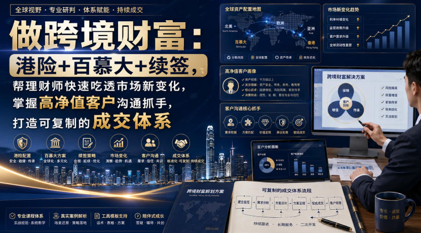 做跨境财富：港险+百慕大+续签，帮理财师快速吃透市场新变化，掌握高净值客户沟通抓手，打造可复制的成交体系-天韵资源网