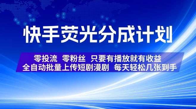 快手荧光分成计划，全自动批量上传短剧漫剧，每天轻松几张到手，零投流零粉丝，只要有播放就有收益【揭秘】-天韵资源网