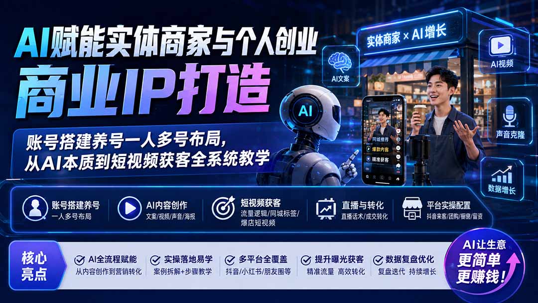 AI赋能实体商家与个人创业商业IP打造；账号搭建养号一人多号布局，从AI本质到短视频获客全系统教学-天韵资源网