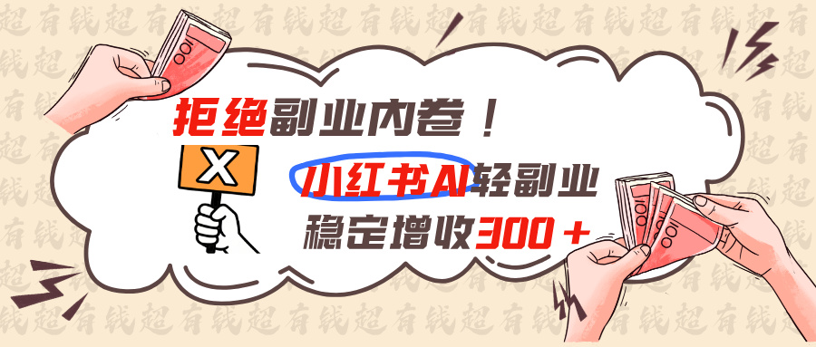 拒绝副业内卷!小红书 AI轻副业稳定增收300+-天韵资源网