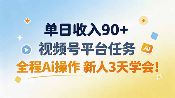 单日收入90+，视频号平台任务，全程Ai操作 新人3天学会！-天韵资源网