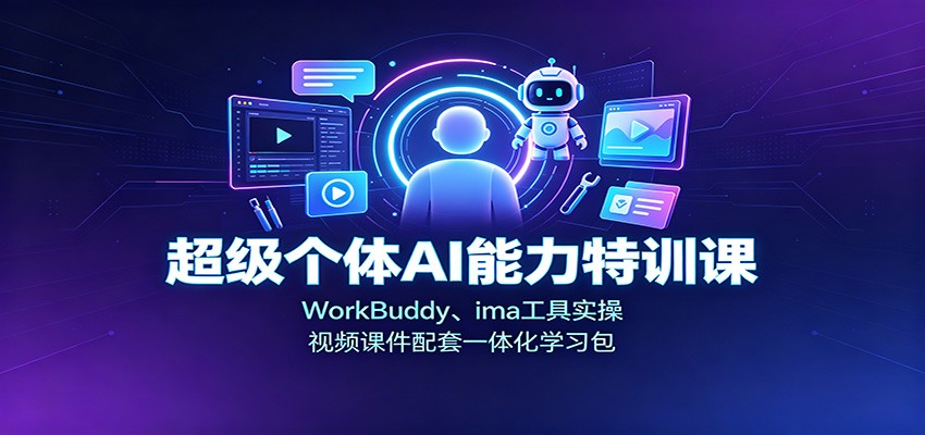 超级个体AI能力特训课：WorkBuddy、ima工具实操，视频课件配套一体化学习包-天韵资源网