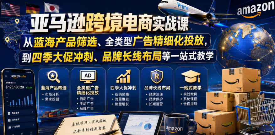 亚马逊跨境电商实战课，从蓝海产品筛选、全类型广告精细化投放，到四季大促冲刺、品牌长线布局等一站式教学(更新0831)-天韵资源网