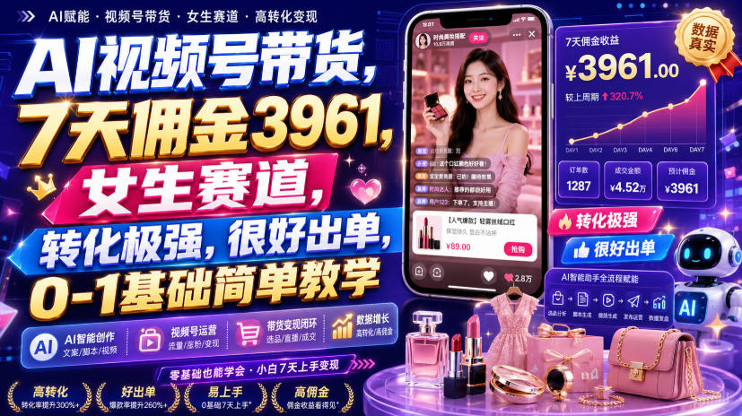 AI视频号带货，7天佣金3961，女生赛道，转化极强，很好出单，0-1基础简单教学-天韵资源网