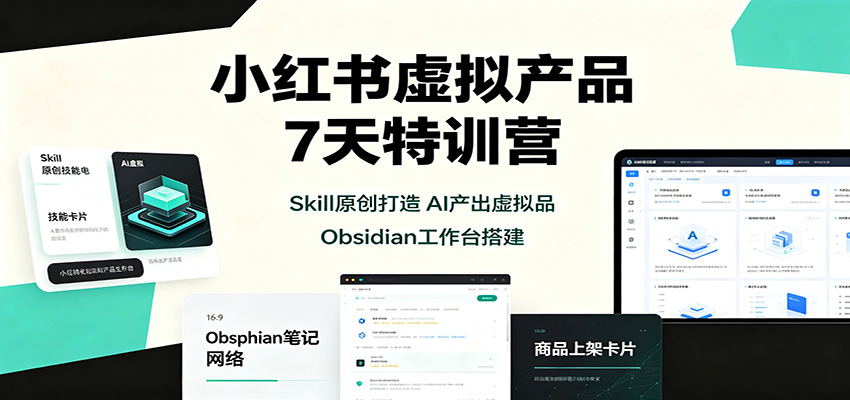 小红书虚拟产品7天特训营：Skill原创打造，AI产出虚拟品，Obsidian工作台搭建-天韵资源网