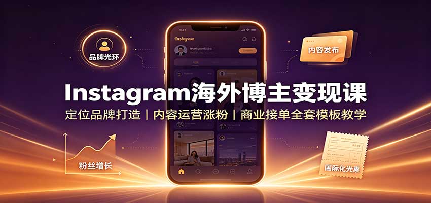 Instagram海外博主变现课：定位品牌打造，内容运营涨粉，商业接单全套模板教学-天韵资源网
