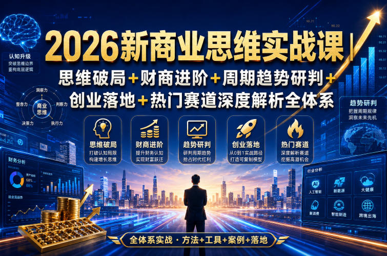 2026新商业思维实战课｜思维破局+财商进阶+周期趋势研判+创业落地+热门赛道深度解析全体系-天韵资源网