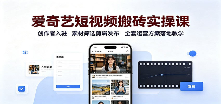 爱奇艺短视频搬砖实操课：创作者入驻，素材筛选剪辑发布，全套运营方案落地教学-天韵资源网
