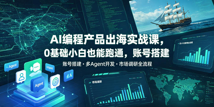 AI编程产品出海实战课，0基础小白也能跑通，账号搭建・多Agent开发・市场调研全流程，月入千刀跨境变现教程(更新)-天韵资源网