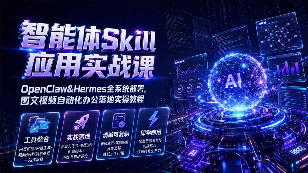 智能体Skill应用实战课：OpenClaw&Hermes全系统部署，图文视频自动化办公落地实操教程-天韵资源网
