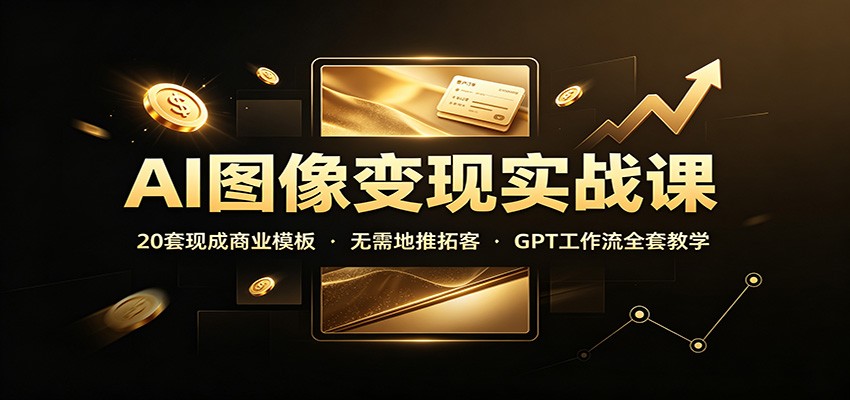 AI图像变现实战课：20套现成商业模板，无需地推拓客，GPT工作流全套教学-天韵资源网