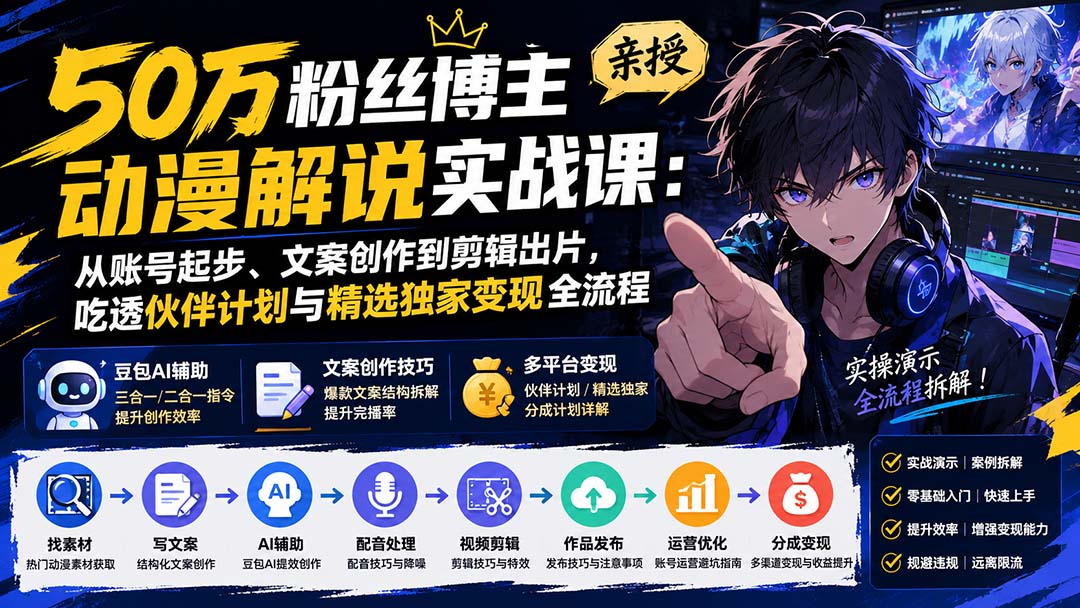 50万粉丝博主亲授动漫解说实战课：从账号起步、文案创作到剪辑出片，吃透伙伴计划与精选独家变现全流程-天韵资源网