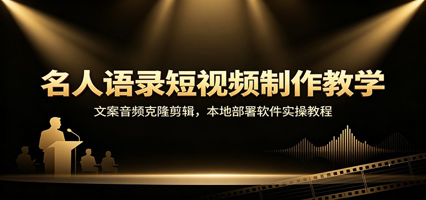 名人语录短视频制作教学：文案音频克隆剪辑，本地部署软件实操教程-天韵资源网