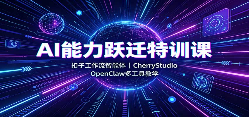 AI能力跃迁特训课：扣子工作流智能体，CherryStudio，OpenClaw多工具教学-天韵资源网