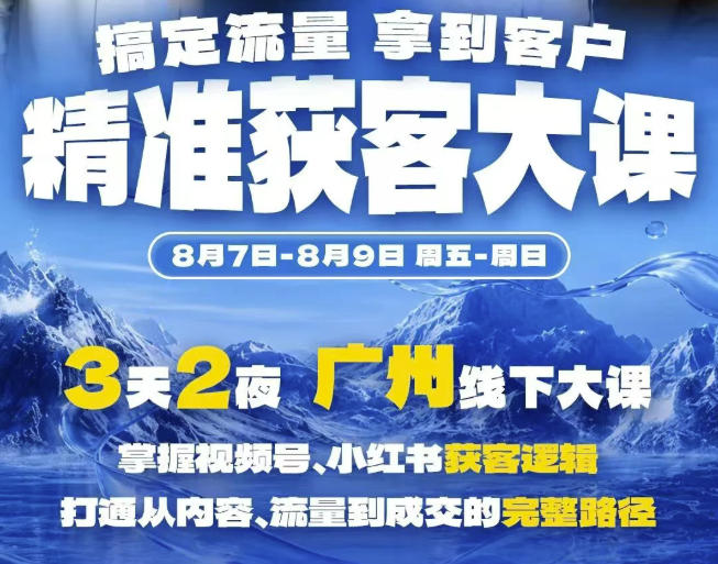 精准获客实战大课，掌握视频号、小红书获客逻辑，打通从内容、流量到成交的完整路径(广州站8.7-9)-天韵资源网