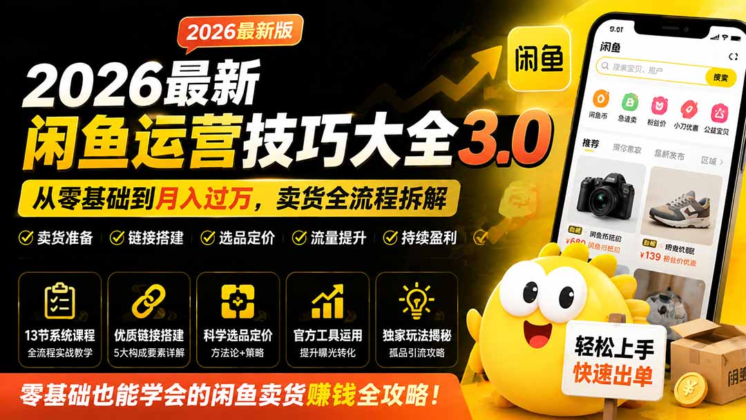 2026最新闲鱼运营技巧大全3.0；从零基础到月入过万，卖货准备、链接搭建到选品定价全拆解-天韵资源网