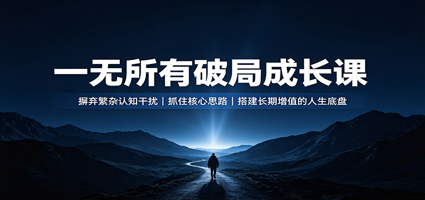 一无所有破局成长课：摒弃繁杂认知干扰，抓住核心思路，搭建长期增值的人生底盘-天韵资源网