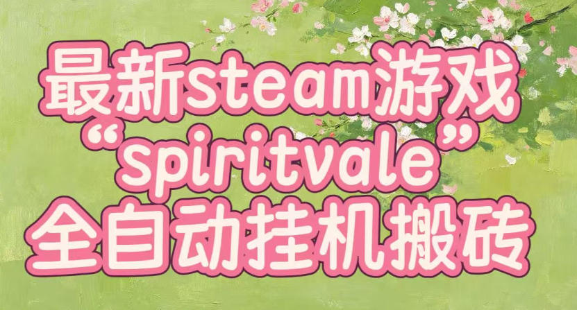 最新steam爆火游戏spiritvale，单窗口日入100+，可矩阵操作，全套保姆级教程【揭秘】-天韵资源网