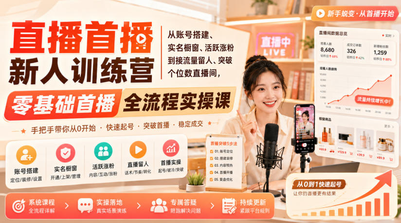 直播首播新人训练营｜从账号搭建、实名橱窗、活跃涨粉到接流量留人、突破个位数直播间，零基础首播全流程实操课-天韵资源网