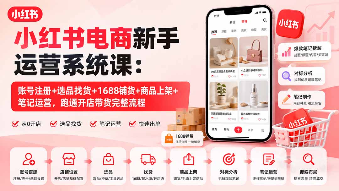 小红书电商新手运营系统课：账号注册+选品找货+1688铺货+商品上架+笔记运营，跑通开店带货完整流程-天韵资源网