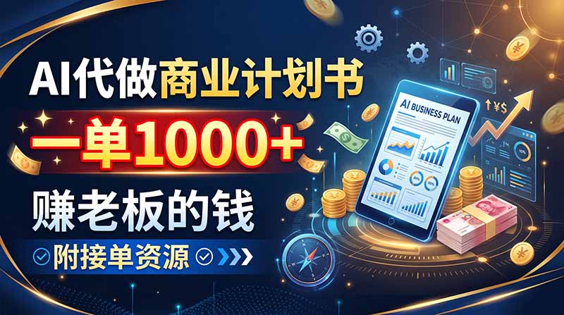 AI代做商业计划书，一单1000+，赚老板的钱，附接单资源-天韵资源网