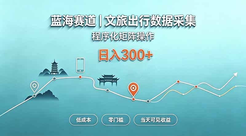 蓝海赛道  文旅出行数据采集  程序化矩阵操作    低成本  零门槛   当天可见收益   日入300+-天韵资源网