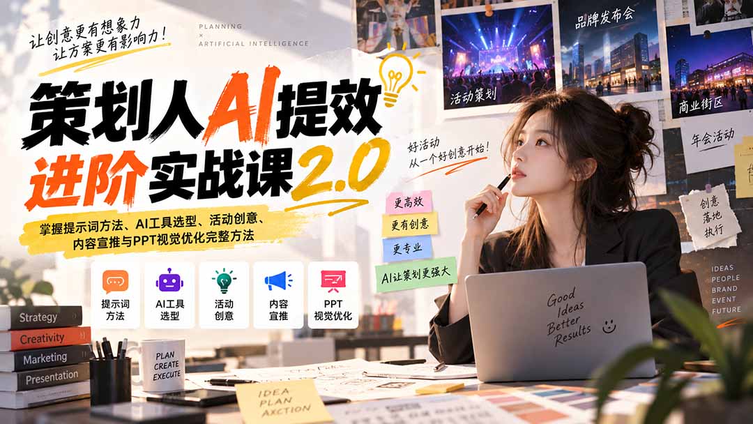 策划人AI提效进阶实战课2.0：掌握提示词方法、AI工具选型、活动创意、内容宣推与PPT视觉优化完整方法-天韵资源网