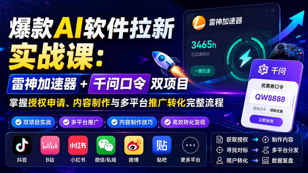 爆款AI软件拉新实战课:雷神加速器+千问口令双项目,掌握授权申请、内容制作与多平台推广转化完整流程-天韵资源网