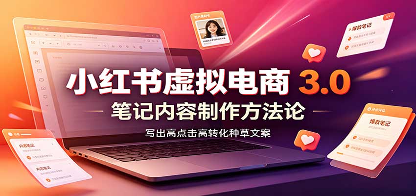 小红书虚拟电商3.0：账号搭建选品开店，笔记内容制作，矩阵投放教学-天韵资源网